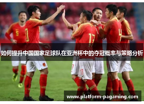 如何提升中国国家足球队在亚洲杯中的夺冠概率与策略分析 如何提升中国国家足球队在亚洲杯中的夺冠概率与策略分析