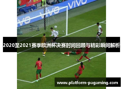 2020至2021赛季欧洲杯决赛时间回顾与精彩瞬间解析 2020至2021赛季欧洲杯决赛时间回顾与精彩瞬间解析