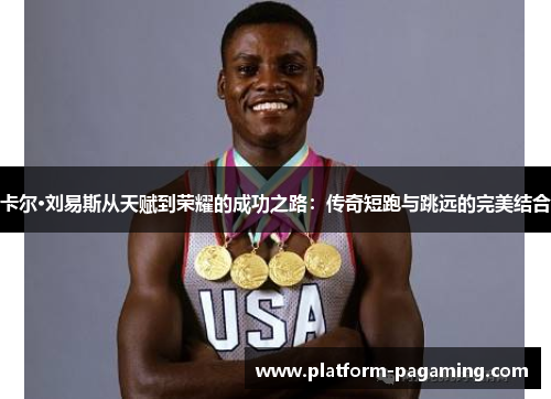 卡尔·刘易斯从天赋到荣耀的成功之路:传奇短跑与跳远的完美结合 卡尔·刘易斯从天赋到荣耀的成功之路:传奇短跑与跳远的完美结合