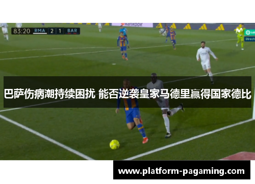 巴萨伤病潮持续困扰 能否逆袭皇家马德里赢得国家德比 巴萨伤病潮持续困扰 能否逆袭皇家马德里赢得国家德比