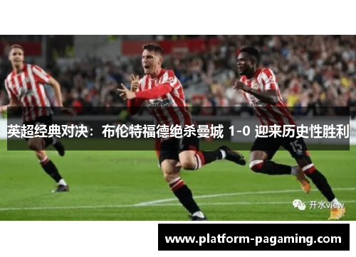 英超经典对决:布伦特福德绝杀曼城 1-0 迎来历史性胜利 英超经典对决:布伦特福德绝杀曼城 1-0 迎来历史性胜利