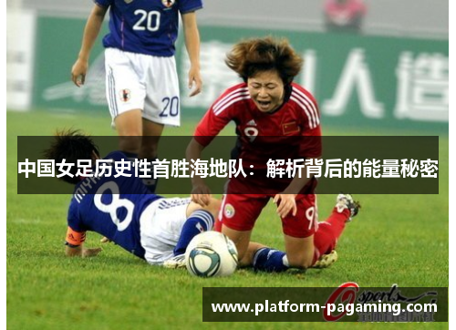 中国女足历史性首胜海地队:解析背后的能量秘密 中国女足历史性首胜海地队:解析背后的能量秘密
