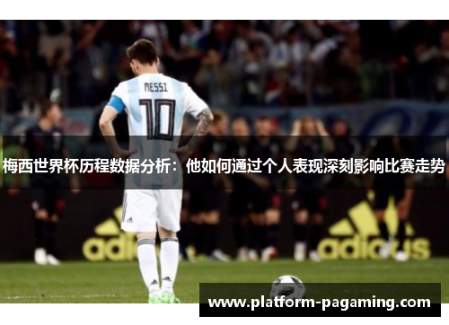 梅西世界杯历程数据分析:他如何通过个人表现深刻影响比赛走势 梅西世界杯历程数据分析:他如何通过个人表现深刻影响比赛走势