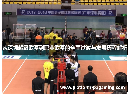 从深圳超级联赛到职业联赛的全面过渡与发展历程解析 从深圳超级联赛到职业联赛的全面过渡与发展历程解析
