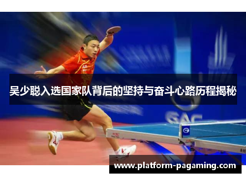 吴少聪入选国家队背后的坚持与奋斗心路历程揭秘 吴少聪入选国家队背后的坚持与奋斗心路历程揭秘