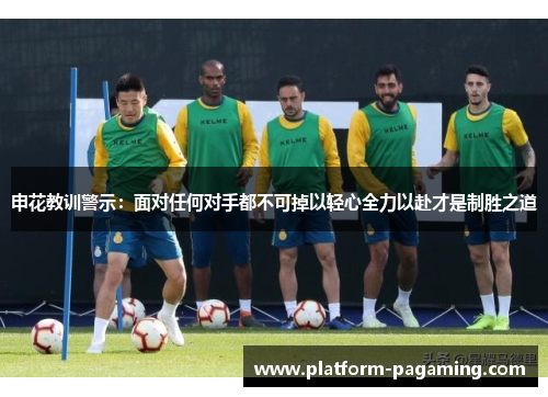 申花教训警示:面对任何对手都不可掉以轻心全力以赴才是制胜之道 申花教训警示:面对任何对手都不可掉以轻心全力以赴才是制胜之道