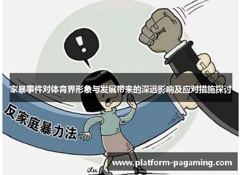 家暴事件对体育界形象与发展带来的深远影响及应对措施探讨 家暴事件对体育界形象与发展带来的深远影响及应对措施探讨