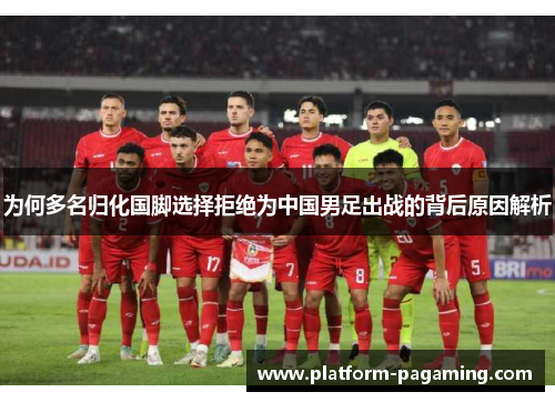为何多名归化国脚选择拒绝为中国男足出战的背后原因解析 为何多名归化国脚选择拒绝为中国男足出战的背后原因解析