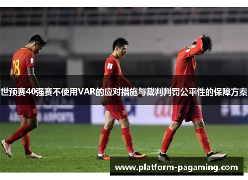 世预赛40强赛不使用VAR的应对措施与裁判判罚公平性的保障方案 世预赛40强赛不使用VAR的应对措施与裁判判罚公平性的保障方案