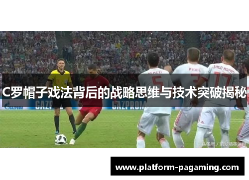C罗帽子戏法背后的战略思维与技术突破揭秘 C罗帽子戏法背后的战略思维与技术突破揭秘