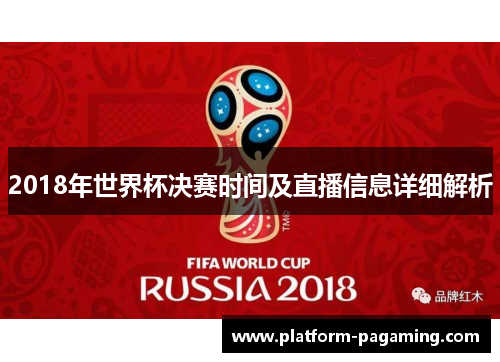 2018年世界杯决赛时间及直播信息详细解析 2018年世界杯决赛时间及直播信息详细解析