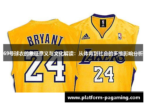 69号球衣的象征意义与文化解读:从体育到社会的多维影响分析 69号球衣的象征意义与文化解读:从体育到社会的多维影响分析