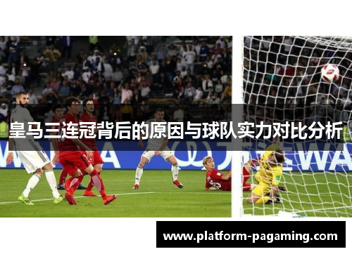 皇马三连冠背后的原因与球队实力对比分析 皇马三连冠背后的原因与球队实力对比分析