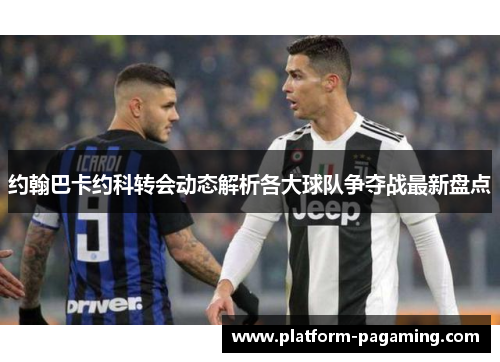 约翰巴卡约科转会动态解析各大球队争夺战最新盘点 约翰巴卡约科转会动态解析各大球队争夺战最新盘点