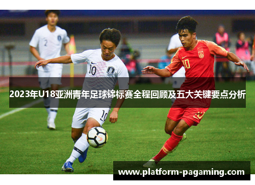 2023年U18亚洲青年足球锦标赛全程回顾及五大关键要点分析 2023年U18亚洲青年足球锦标赛全程回顾及五大关键要点分析
