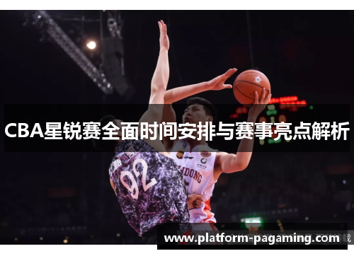 CBA星锐赛全面时间安排与赛事亮点解析 CBA星锐赛全面时间安排与赛事亮点解析