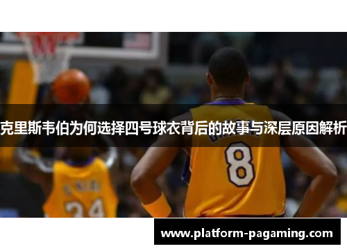克里斯韦伯为何选择四号球衣背后的故事与深层原因解析 克里斯韦伯为何选择四号球衣背后的故事与深层原因解析
