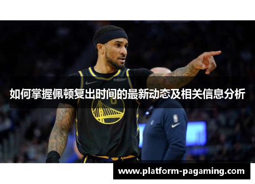 如何掌握佩顿复出时间的最新动态及相关信息分析 如何掌握佩顿复出时间的最新动态及相关信息分析