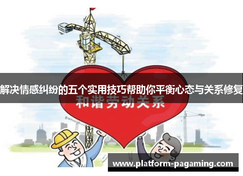 解决情感纠纷的五个实用技巧帮助你平衡心态与关系修复 解决情感纠纷的五个实用技巧帮助你平衡心态与关系修复