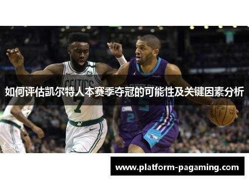 如何评估凯尔特人本赛季夺冠的可能性及关键因素分析 如何评估凯尔特人本赛季夺冠的可能性及关键因素分析