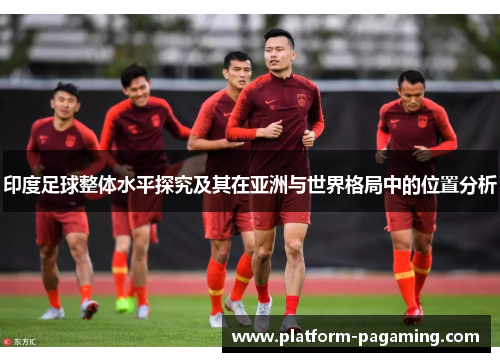 印度足球整体水平探究及其在亚洲与世界格局中的位置分析 印度足球整体水平探究及其在亚洲与世界格局中的位置分析