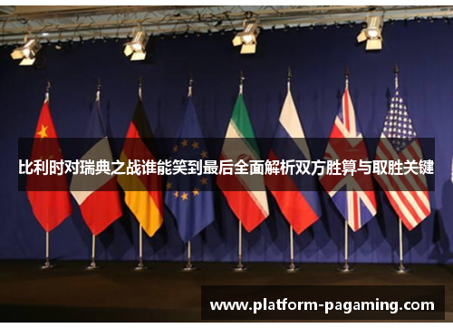 比利时对瑞典之战谁能笑到最后全面解析双方胜算与取胜关键 比利时对瑞典之战谁能笑到最后全面解析双方胜算与取胜关键