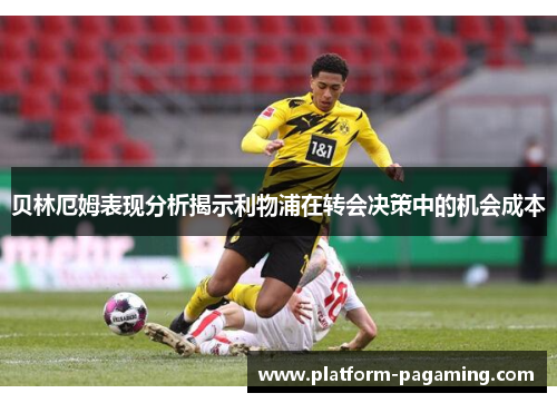贝林厄姆表现分析揭示利物浦在转会决策中的机会成本 贝林厄姆表现分析揭示利物浦在转会决策中的机会成本