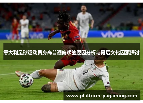 意大利足球运动员身高普遍偏矮的原因分析与背后文化因素探讨 意大利足球运动员身高普遍偏矮的原因分析与背后文化因素探讨