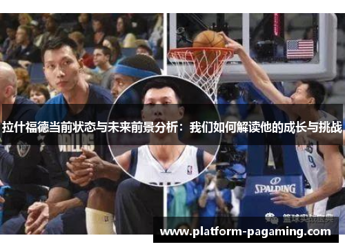 拉什福德当前状态与未来前景分析:我们如何解读他的成长与挑战 拉什福德当前状态与未来前景分析:我们如何解读他的成长与挑战