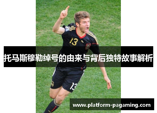 托马斯穆勒绰号的由来与背后独特故事解析 托马斯穆勒绰号的由来与背后独特故事解析