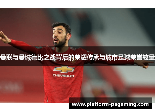 曼联与曼城德比之战背后的荣耀传承与城市足球荣誉较量 曼联与曼城德比之战背后的荣耀传承与城市足球荣誉较量