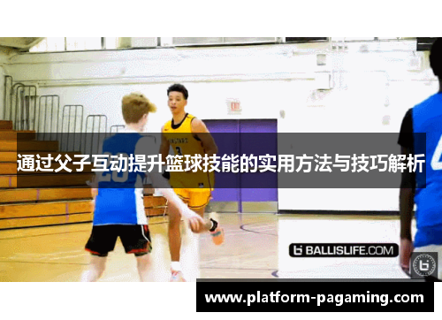 通过父子互动提升篮球技能的实用方法与技巧解析 通过父子互动提升篮球技能的实用方法与技巧解析