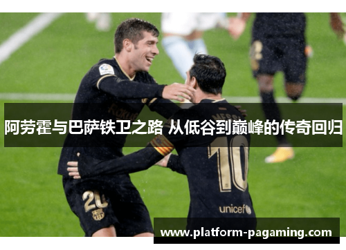 阿劳霍与巴萨铁卫之路 从低谷到巅峰的传奇回归 阿劳霍与巴萨铁卫之路 从低谷到巅峰的传奇回归