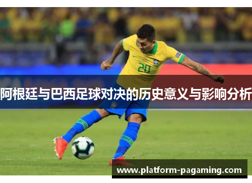 阿根廷与巴西足球对决的历史意义与影响分析 阿根廷与巴西足球对决的历史意义与影响分析