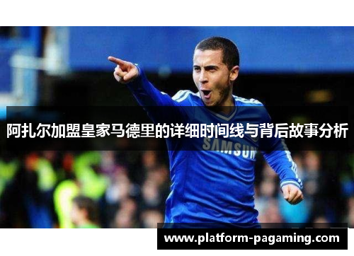 阿扎尔加盟皇家马德里的详细时间线与背后故事分析 阿扎尔加盟皇家马德里的详细时间线与背后故事分析
