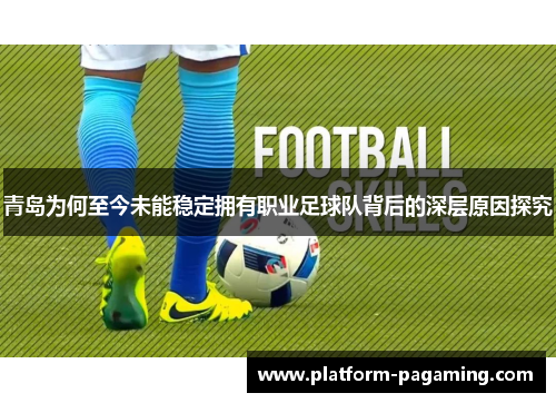 青岛为何至今未能稳定拥有职业足球队背后的深层原因探究 青岛为何至今未能稳定拥有职业足球队背后的深层原因探究