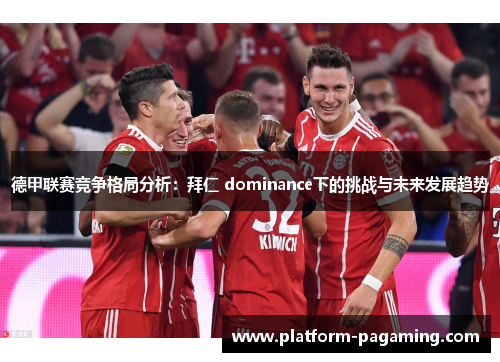 德甲联赛竞争格局分析:拜仁 dominance下的挑战与未来发展趋势 德甲联赛竞争格局分析:拜仁 dominance下的挑战与未来发展趋势