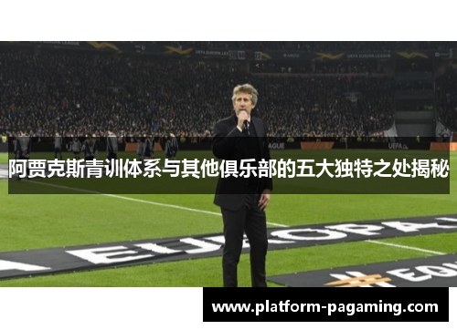 阿贾克斯青训体系与其他俱乐部的五大独特之处揭秘