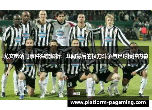 尤文电话门事件深度解析:丑闻背后的权力斗争与足球操控内幕 尤文电话门事件深度解析:丑闻背后的权力斗争与足球操控内幕