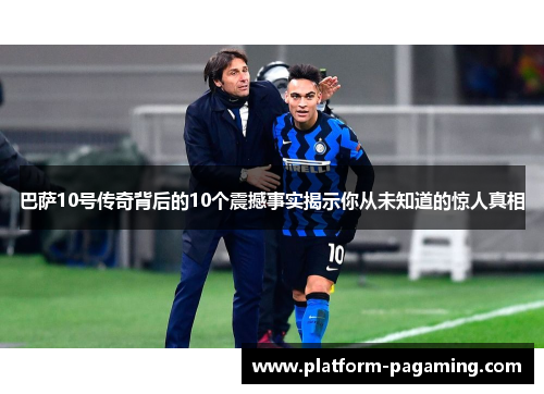 巴萨10号传奇背后的10个震撼事实揭示你从未知道的惊人真相 巴萨10号传奇背后的10个震撼事实揭示你从未知道的惊人真相