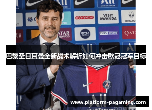 巴黎圣日耳曼全新战术解析如何冲击欧冠冠军目标 巴黎圣日耳曼全新战术解析如何冲击欧冠冠军目标