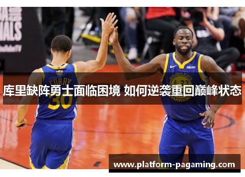 库里缺阵勇士面临困境 如何逆袭重回巅峰状态 库里缺阵勇士面临困境 如何逆袭重回巅峰状态