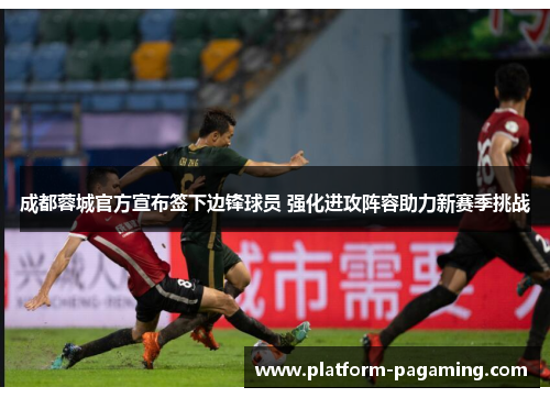 成都蓉城官方宣布签下边锋球员 强化进攻阵容助力新赛季挑战 成都蓉城官方宣布签下边锋球员 强化进攻阵容助力新赛季挑战