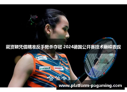 戴资颖凭借精准反手劈杀夺冠 2024德国公开赛技术巅峰表现 戴资颖凭借精准反手劈杀夺冠 2024德国公开赛技术巅峰表现