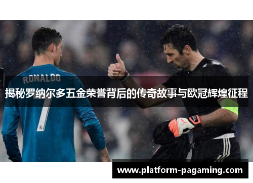 揭秘罗纳尔多五金荣誉背后的传奇故事与欧冠辉煌征程 揭秘罗纳尔多五金荣誉背后的传奇故事与欧冠辉煌征程