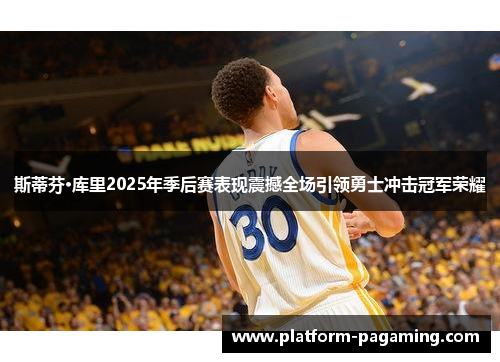 斯蒂芬·库里2025年季后赛表现震撼全场引领勇士冲击冠军荣耀 斯蒂芬·库里2025年季后赛表现震撼全场引领勇士冲击冠军荣耀