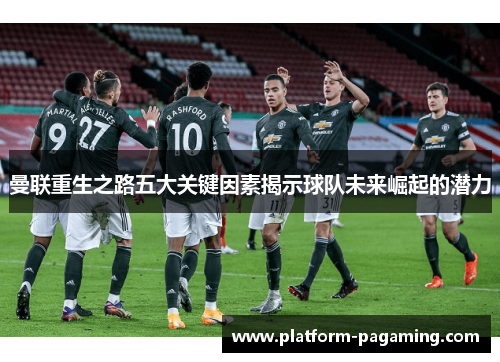 曼联重生之路五大关键因素揭示球队未来崛起的潜力 曼联重生之路五大关键因素揭示球队未来崛起的潜力