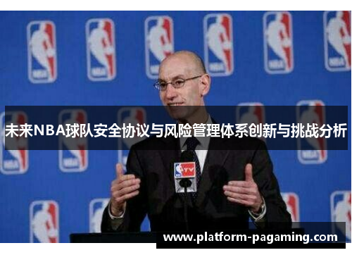 未来NBA球队安全协议与风险管理体系创新与挑战分析 未来NBA球队安全协议与风险管理体系创新与挑战分析