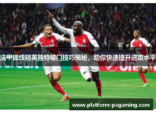 法甲锋线精英独特破门技巧揭秘,助你快速提升进攻水平 法甲锋线精英独特破门技巧揭秘,助你快速提升进攻水平