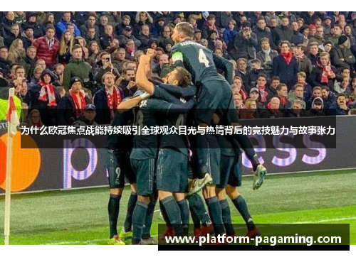 为什么欧冠焦点战能持续吸引全球观众目光与热情背后的竞技魅力与故事张力 为什么欧冠焦点战能持续吸引全球观众目光与热情背后的竞技魅力与故事张力